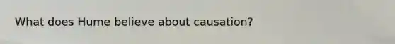 What does Hume believe about causation?