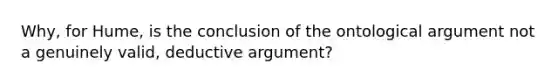 Why, for Hume, is the conclusion of the ontological argument not a genuinely valid, deductive argument?