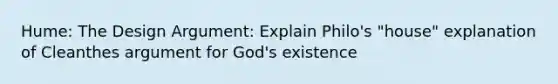 Hume: The Design Argument: Explain Philo's "house" explanation of Cleanthes argument for God's existence