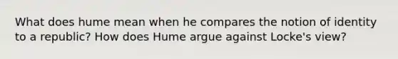 What does hume mean when he compares the notion of identity to a republic? How does Hume argue against Locke's view?