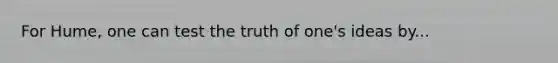 For Hume, one can test the truth of one's ideas by...