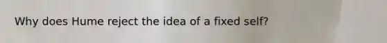 Why does Hume reject the idea of a fixed self?