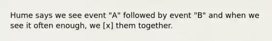 Hume says we see event "A" followed by event "B" and when we see it often enough, we [x] them together.