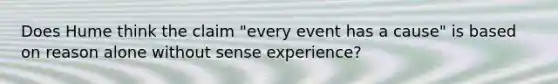 Does Hume think the claim "every event has a cause" is based on reason alone without sense experience?