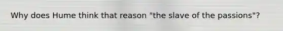 Why does Hume think that reason "the slave of the passions"?