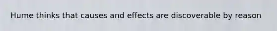 Hume thinks that causes and effects are discoverable by reason