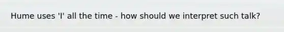 Hume uses 'I' all the time - how should we interpret such talk?