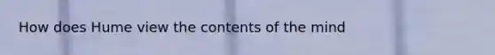 How does Hume view the contents of the mind