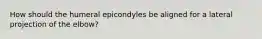How should the humeral epicondyles be aligned for a lateral projection of the elbow?