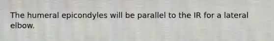 The humeral epicondyles will be parallel to the IR for a lateral elbow.