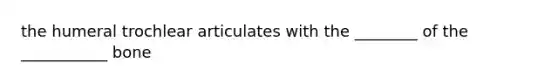 the humeral trochlear articulates with the ________ of the ___________ bone