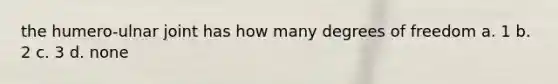 the humero-ulnar joint has how many degrees of freedom a. 1 b. 2 c. 3 d. none