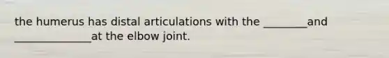 the humerus has distal articulations with the ________and ______________at the elbow joint.