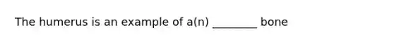 The humerus is an example of a(n) ________ bone