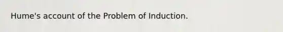 Hume's account of the Problem of Induction.