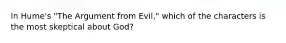 In Hume's "The Argument from Evil," which of the characters is the most skeptical about God?