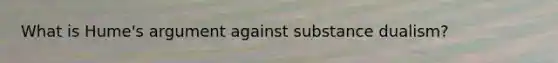 What is Hume's argument against substance dualism?