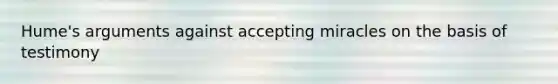 Hume's arguments against accepting miracles on the basis of testimony