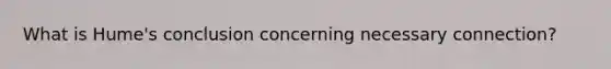 What is Hume's conclusion concerning necessary connection?