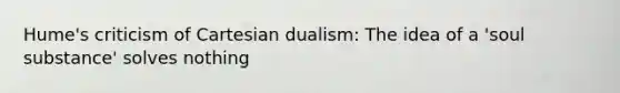 Hume's criticism of Cartesian dualism: The idea of a 'soul substance' solves nothing