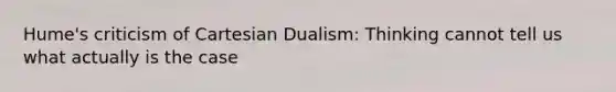 Hume's criticism of Cartesian Dualism: Thinking cannot tell us what actually is the case