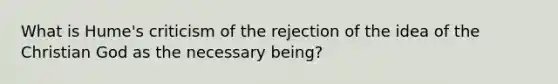 What is Hume's criticism of the rejection of the idea of the Christian God as the necessary being?