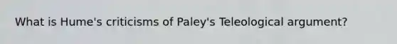 What is Hume's criticisms of Paley's Teleological argument?