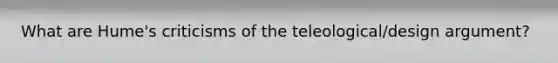 What are Hume's criticisms of the teleological/design argument?