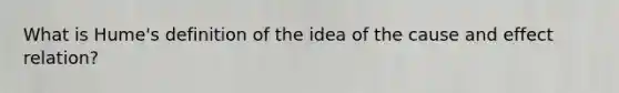 What is Hume's definition of the idea of the cause and effect relation?