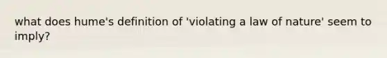 what does hume's definition of 'violating a law of nature' seem to imply?