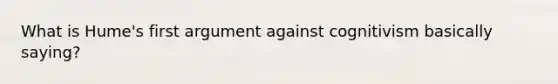 What is Hume's first argument against cognitivism basically saying?