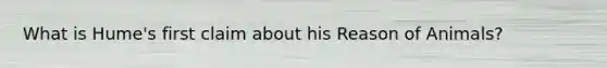What is Hume's first claim about his Reason of Animals?