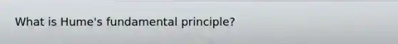 What is Hume's fundamental principle?