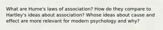 What are Hume's laws of association? How do they compare to Hartley's ideas about association? Whose ideas about cause and effect are more relevant for modern psychology and why?