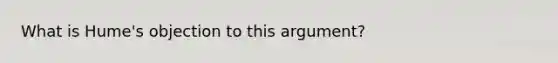 What is Hume's objection to this argument?