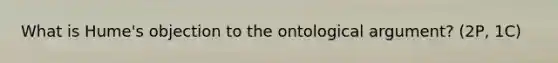 What is Hume's objection to the ontological argument? (2P, 1C)