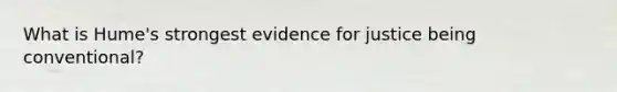 What is Hume's strongest evidence for justice being conventional?