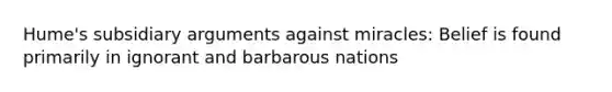 Hume's subsidiary arguments against miracles: Belief is found primarily in ignorant and barbarous nations