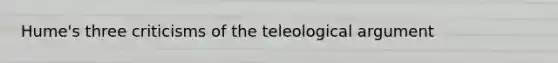 Hume's three criticisms of the teleological argument