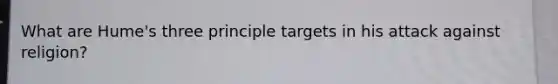 What are Hume's three principle targets in his attack against religion?