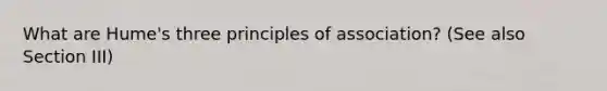 What are Hume's three principles of association? (See also Section III)