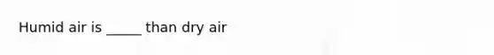 Humid air is _____ than dry air