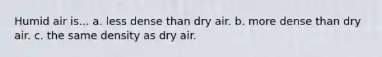 Humid air is... a. less dense than dry air. b. more dense than dry air. c. the same density as dry air.