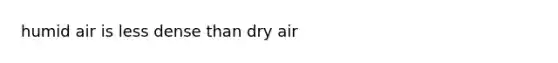 humid air is less dense than dry air