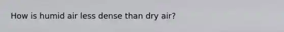 How is humid air less dense than dry air?