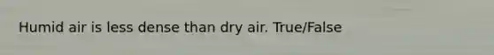 Humid air is less dense than dry air. True/False