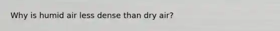 ​Why is humid air less dense than dry air?