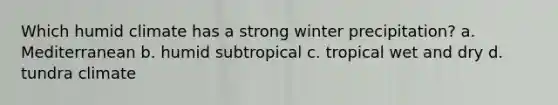 Which humid climate has a strong winter precipitation? a. Mediterranean b. humid subtropical c. tropical wet and dry d. tundra climate