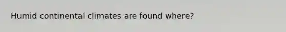 Humid continental climates are found where?