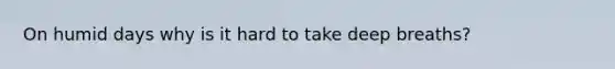 On humid days why is it hard to take deep breaths?